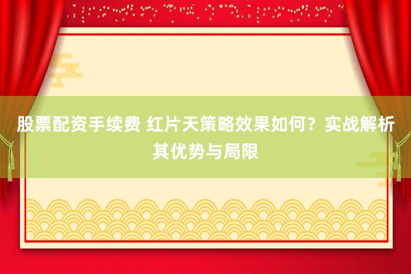 股票配资手续费 红片天策略效果如何？实战解析其优势与局限