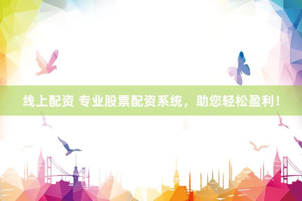 线上配资 专业股票配资系统，助您轻松盈利！