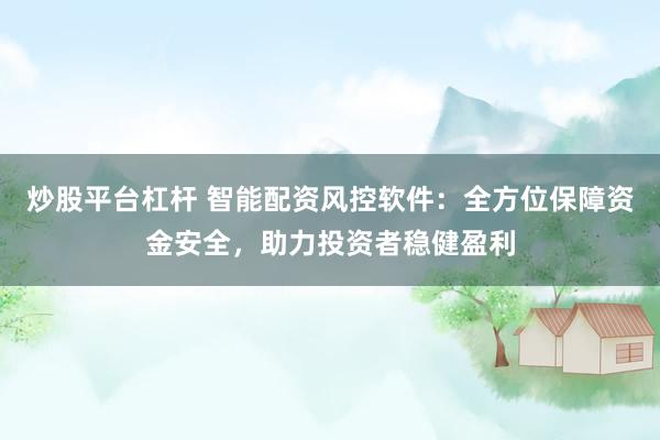 炒股平台杠杆 智能配资风控软件：全方位保障资金安全，助力投资者稳健盈利