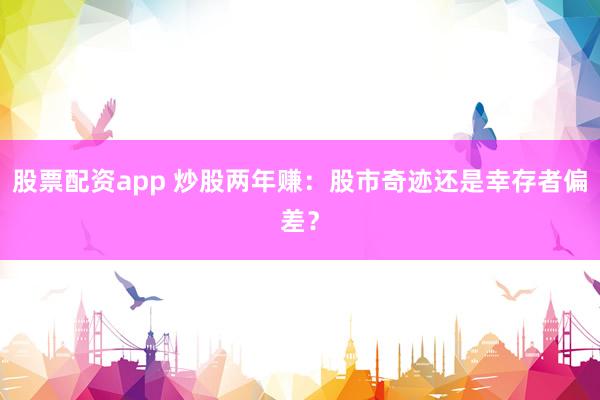 股票配资app 炒股两年赚：股市奇迹还是幸存者偏差？