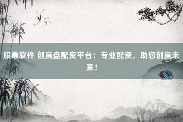 股票软件 创赢盘配资平台：专业配资，助您创赢未来！