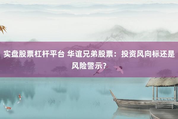 实盘股票杠杆平台 华谊兄弟股票：投资风向标还是风险警示？