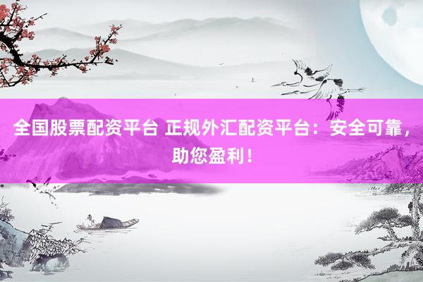 全国股票配资平台 正规外汇配资平台：安全可靠，助您盈利！