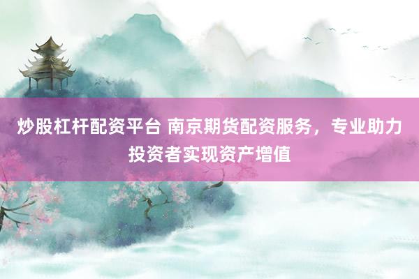 炒股杠杆配资平台 南京期货配资服务，专业助力投资者实现资产增值