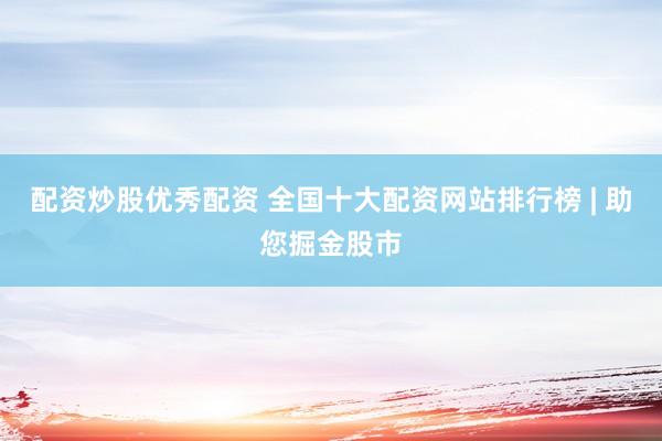 配资炒股优秀配资 全国十大配资网站排行榜 | 助您掘金股市