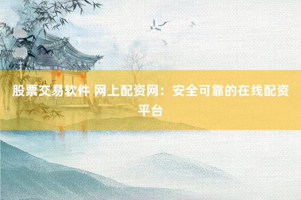 股票交易软件 网上配资网：安全可靠的在线配资平台