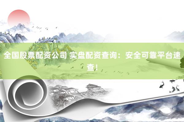 全国股票配资公司 实盘配资查询：安全可靠平台速查！