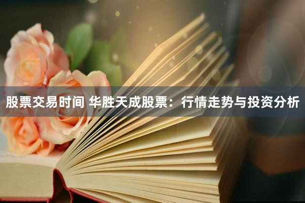 股票交易时间 华胜天成股票：行情走势与投资分析
