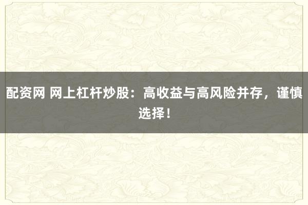 配资网 网上杠杆炒股：高收益与高风险并存，谨慎选择！