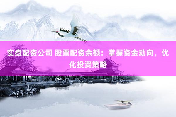实盘配资公司 股票配资余额：掌握资金动向，优化投资策略