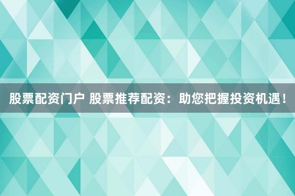 股票配资门户 股票推荐配资：助您把握投资机遇！