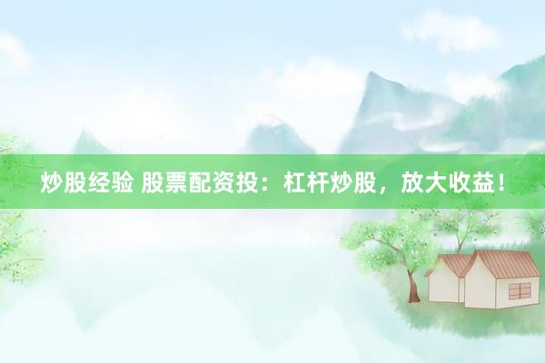 炒股经验 股票配资投：杠杆炒股，放大收益！