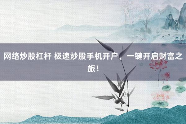 网络炒股杠杆 极速炒股手机开户，一键开启财富之旅！