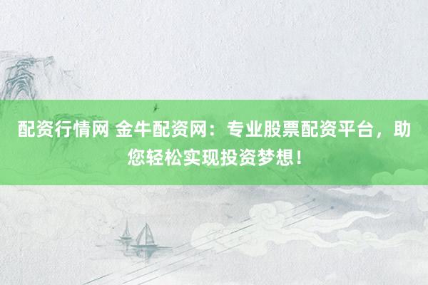 配资行情网 金牛配资网：专业股票配资平台，助您轻松实现投资梦想！