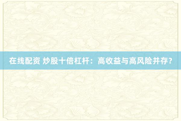 在线配资 炒股十倍杠杆：高收益与高风险并存？