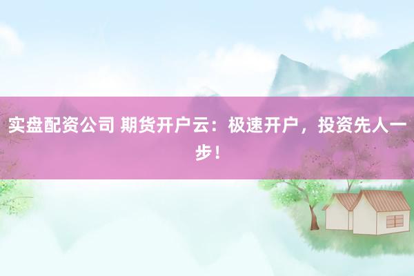 实盘配资公司 期货开户云:极速开户,投资先人一步!