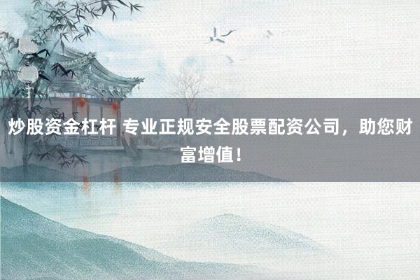 炒股资金杠杆 专业正规安全股票配资公司,助您财富增值!