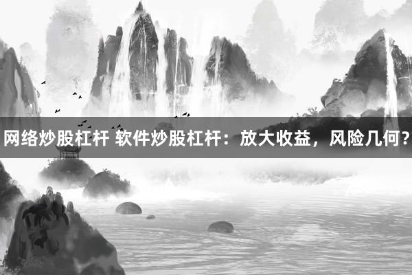 网络炒股杠杆 软件炒股杠杆:放大收益,风险几何?