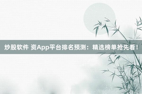 炒股软件 资App平台排名预测:精选榜单抢先看!