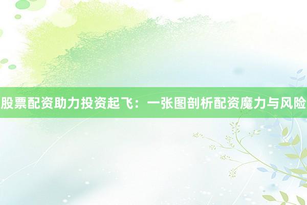 股票配资助力投资起飞:一张图剖析配资魔力与风险