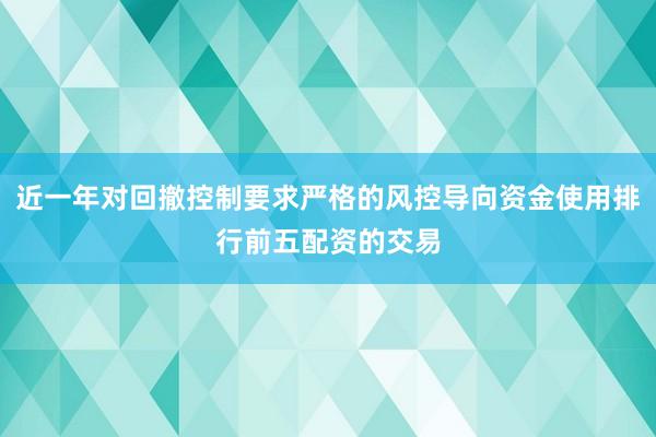 近一年对回撤控制要求严格的风控导向资金使用排行前五配资的交易