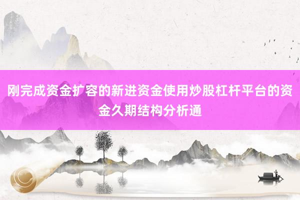 刚完成资金扩容的新进资金使用炒股杠杆平台的资金久期结构分析通