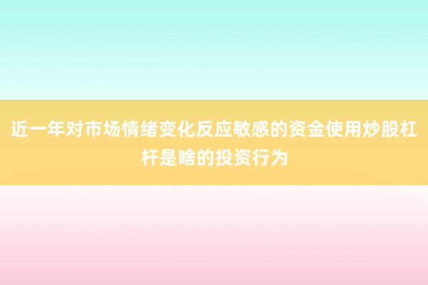 近一年对市场情绪变化反应敏感的资金使用炒股杠杆是啥的投资行为