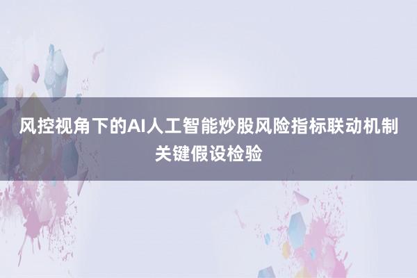 风控视角下的AI人工智能炒股风险指标联动机制关键假设检验