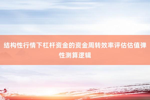 结构性行情下杠杆资金的资金周转效率评估估值弹性测算逻辑