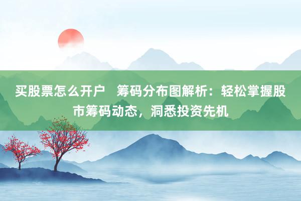 买股票怎么开户   筹码分布图解析：轻松掌握股市筹码动态，洞悉投资先机