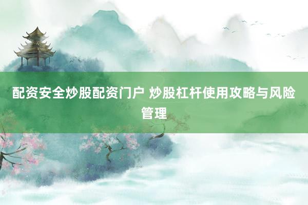 配资安全炒股配资门户 炒股杠杆使用攻略与风险管理