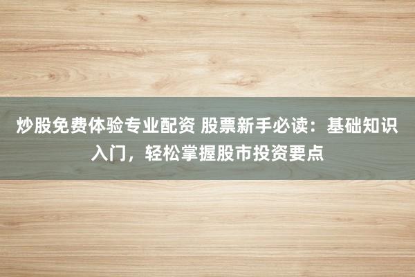 炒股免费体验专业配资 股票新手必读：基础知识入门，轻松掌握股市投资要点