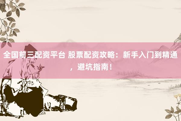全国前三配资平台 股票配资攻略:新手入门到精通,避坑指南!
