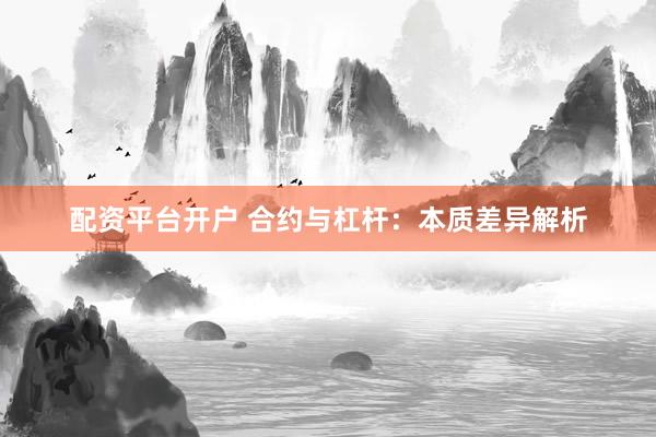 配资平台开户 合约与杠杆:本质差异解析