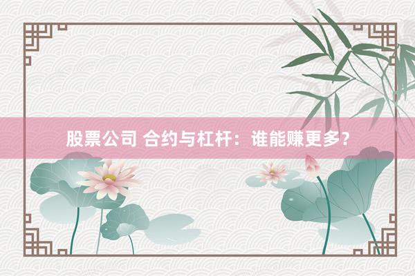 股票公司 合约与杠杆:谁能赚更多?