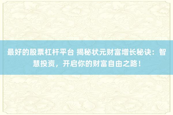 最好的股票杠杆平台 揭秘状元财富增长秘诀:智慧投资,开启你的财富自由之路!