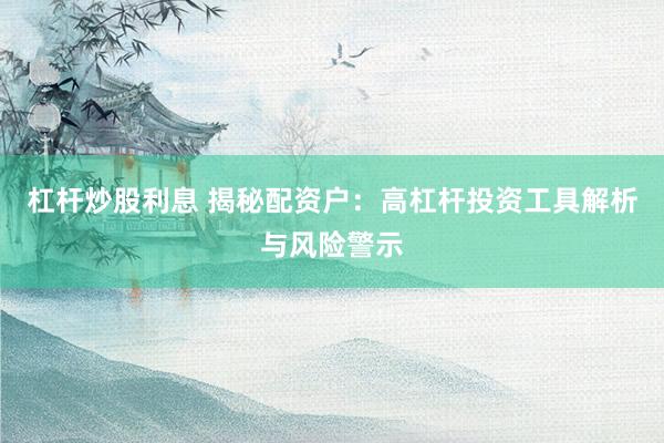 杠杆炒股利息 揭秘配资户：高杠杆投资工具解析与风险警示
