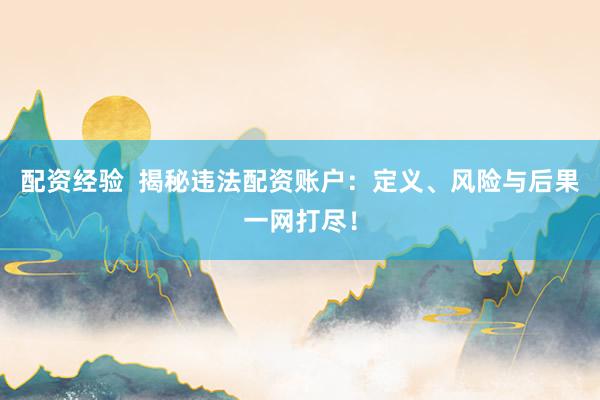 配资经验  揭秘违法配资账户：定义、风险与后果一网打尽！