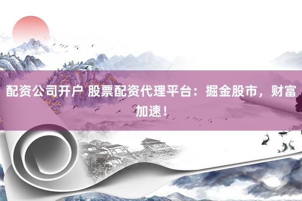 配资公司开户 股票配资代理平台:掘金股市,财富加速!