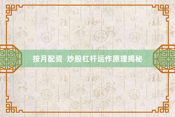 按月配资 炒股杠杆运作原理揭秘