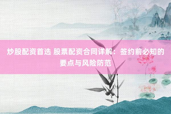 炒股配资首选 股票配资合同详解:签约前必知的要点与风险防范