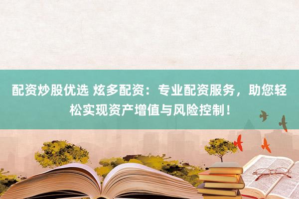 配资炒股优选 炫多配资：专业配资服务，助您轻松实现资产增值与风险控制！