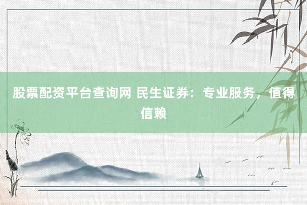 股票配资平台查询网 民生证券：专业服务，值得信赖