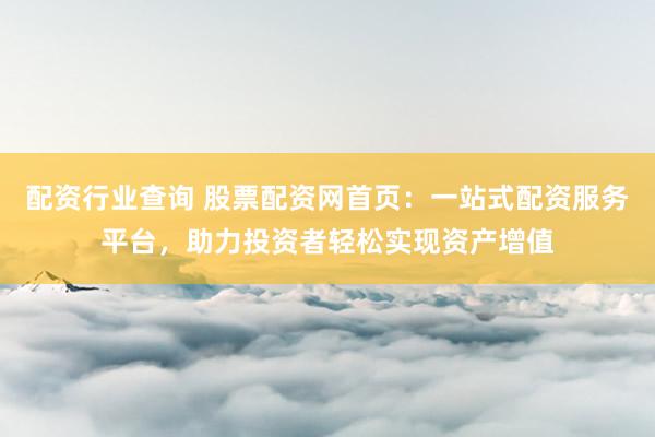 配资行业查询 股票配资网首页：一站式配资服务平台，助力投资者轻松实现资产增值