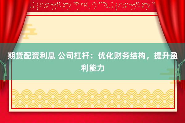 期货配资利息 公司杠杆：优化财务结构，提升盈利能力