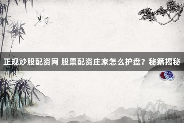 正规炒股配资网 股票配资庄家怎么护盘?秘籍揭秘