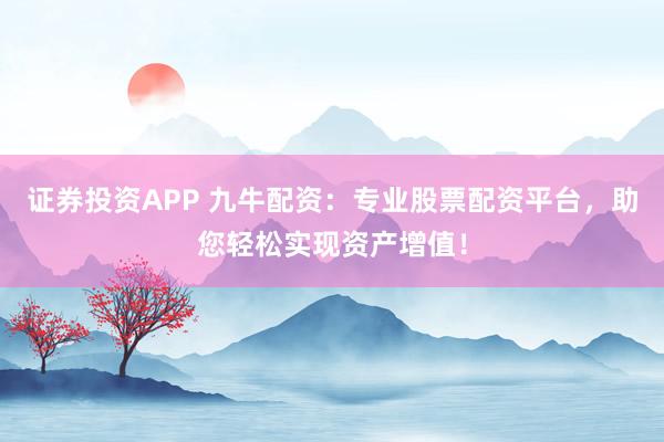 证券投资APP 九牛配资:专业股票配资平台,助您轻松实现资产增值!