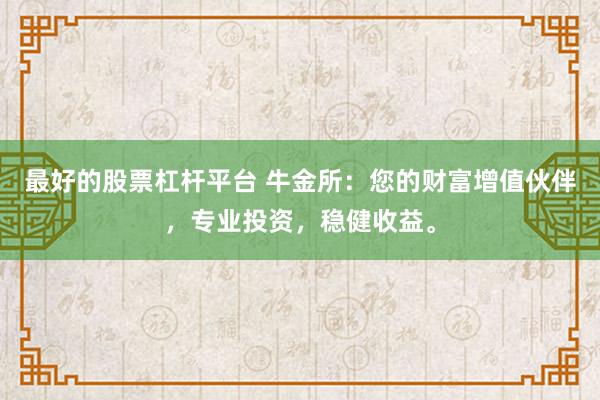 最好的股票杠杆平台 牛金所:您的财富增值伙伴,专业投资,稳健收益。
